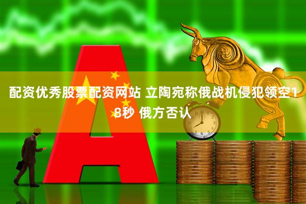 配资优秀股票配资网站 立陶宛称俄战机侵犯领空18秒 俄方否认