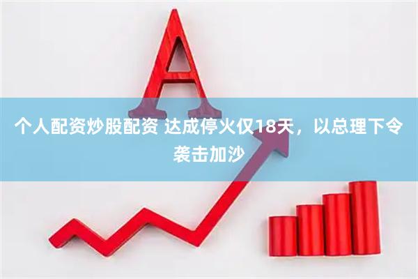 个人配资炒股配资 达成停火仅18天，以总理下令袭击加沙