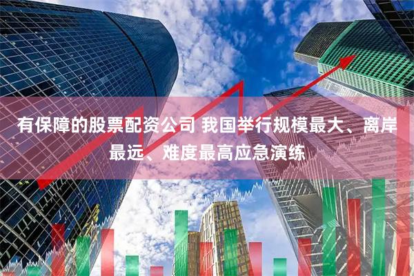有保障的股票配资公司 我国举行规模最大、离岸最远、难度最高应急演练