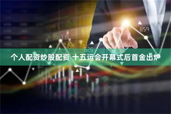 个人配资炒股配资 十五运会开幕式后首金出炉
