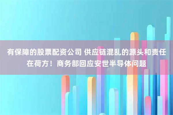 有保障的股票配资公司 供应链混乱的源头和责任在荷方！商务部回应安世半导体问题