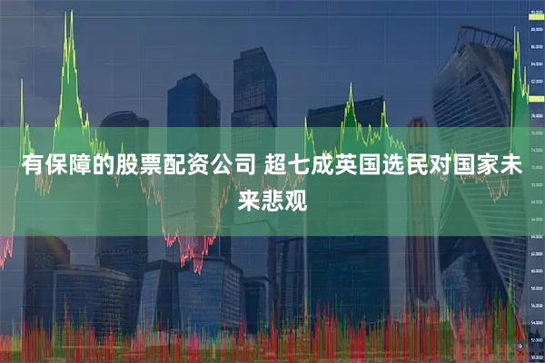 有保障的股票配资公司 超七成英国选民对国家未来悲观