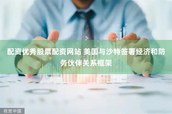 配资优秀股票配资网站 美国与沙特签署经济和防务伙伴关系框架