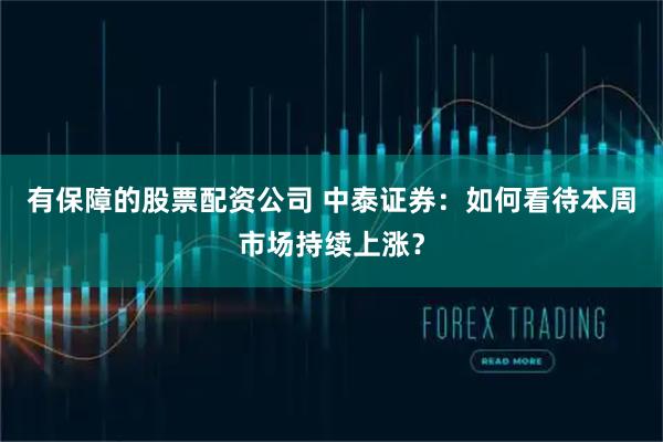 有保障的股票配资公司 中泰证券：如何看待本周市场持续上涨？