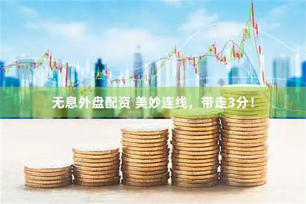 无息外盘配资 美妙连线，带走3分！