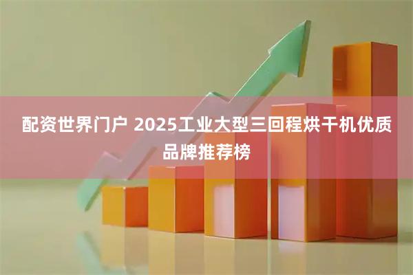 配资世界门户 2025工业大型三回程烘干机优质品牌推荐榜