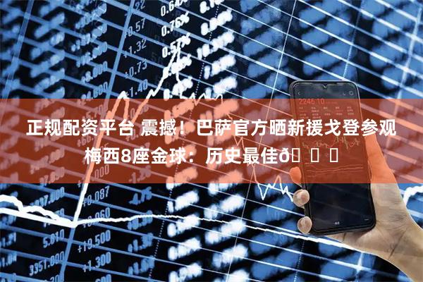 正规配资平台 震撼！巴萨官方晒新援戈登参观梅西8座金球：历史最佳🐐