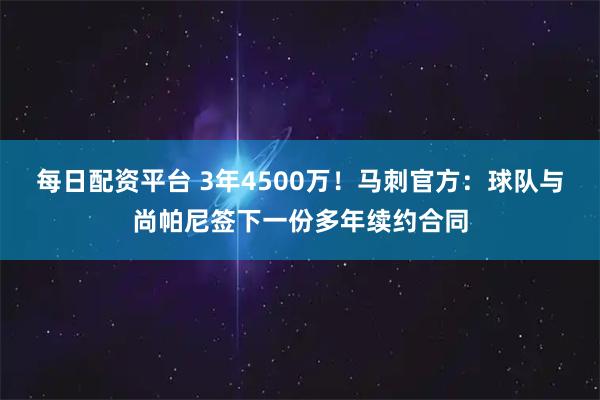 每日配资平台 3年4500万！马刺官方：球队与尚帕尼签下一份多年续约合同